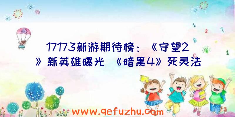 17173新游期待榜：《守望2》新英雄曝光